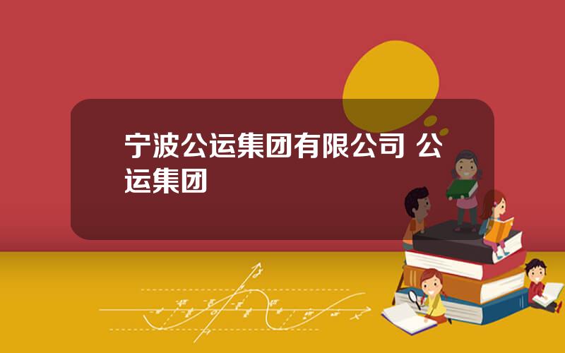 宁波公运集团有限公司 公运集团